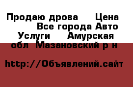 Продаю дрова.  › Цена ­ 6 000 - Все города Авто » Услуги   . Амурская обл.,Мазановский р-н